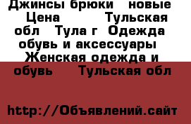 Джинсы,брюки  (новые) › Цена ­ 900 - Тульская обл., Тула г. Одежда, обувь и аксессуары » Женская одежда и обувь   . Тульская обл.